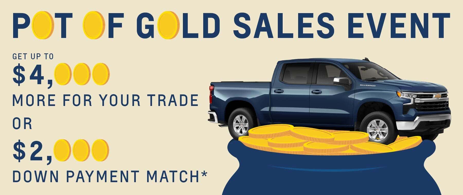 Pot of Gold Sales Event: Get up to $4,000 more for your trade or $2,000 down payment match*