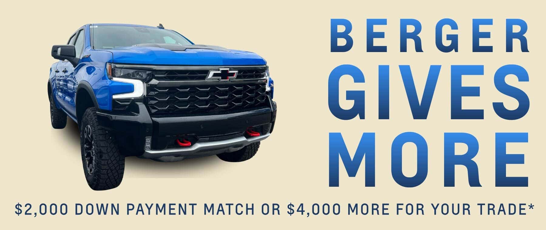 Berger Gives More Sales Event. Get a $2,000 down payment match or up to $4,000 more for your trade*