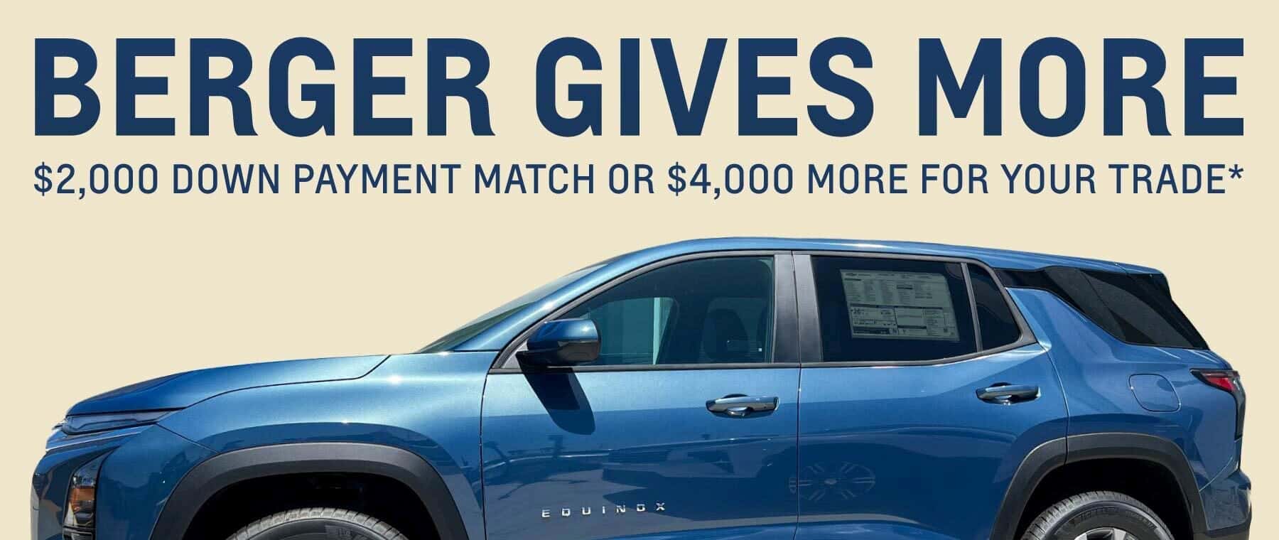Berger Gives More Sales Event. Get a $2,000 down payment match or up to $4,000 more for your trade*