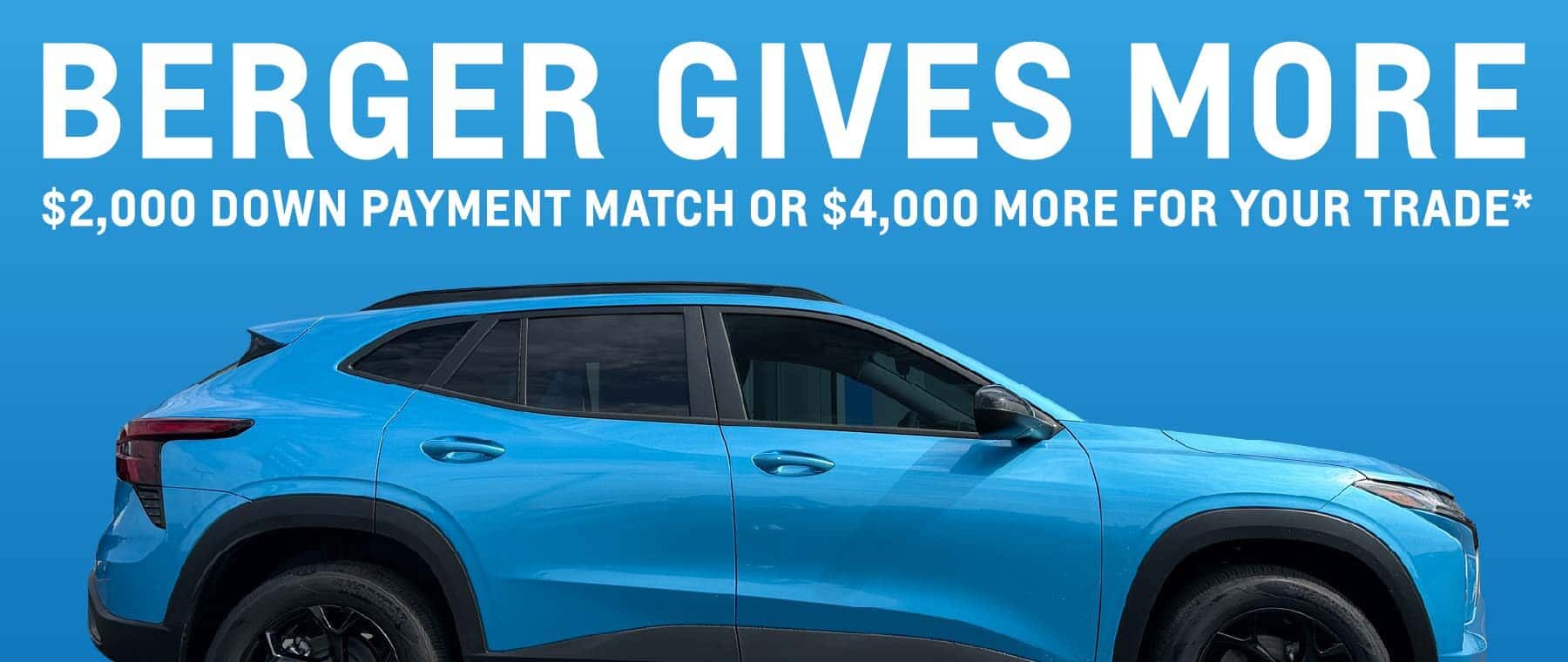 Berger Gives More Sales Event. Get a $2,000 down payment match or up to $4,000 more for your trade*