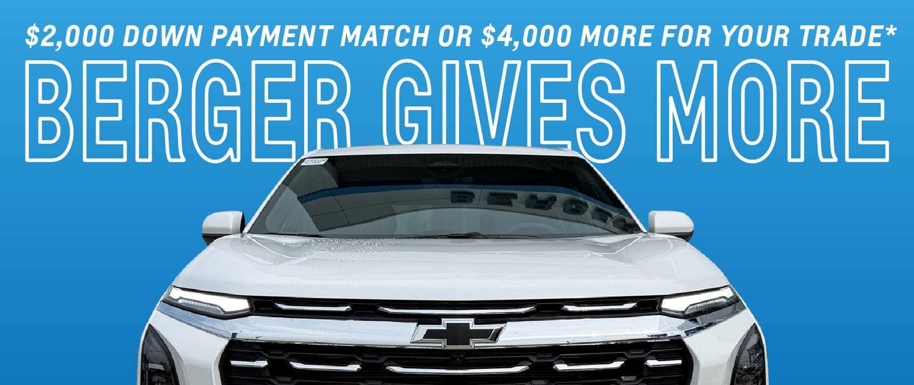 Berger Gives More Sales Event. Get a $2,000 down payment match or up to $4,000 more for your trade*