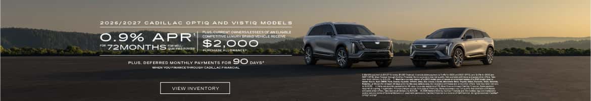 2026/2027 CADILLAC OPTIQ AND VISTIQ MODELS 0.9% APR PLUS, CURRENT OWNERS/LESSEES OF AN ELIGIBLE COMPETITIVE LUXURY BRAND VEHICLE RECEIVE $2,00C 72MONTHS NEED PORCHASE ALLOWANCE PLUS, DEFERRED MONTHLY PAYMENTS FOR 90 DAYS*