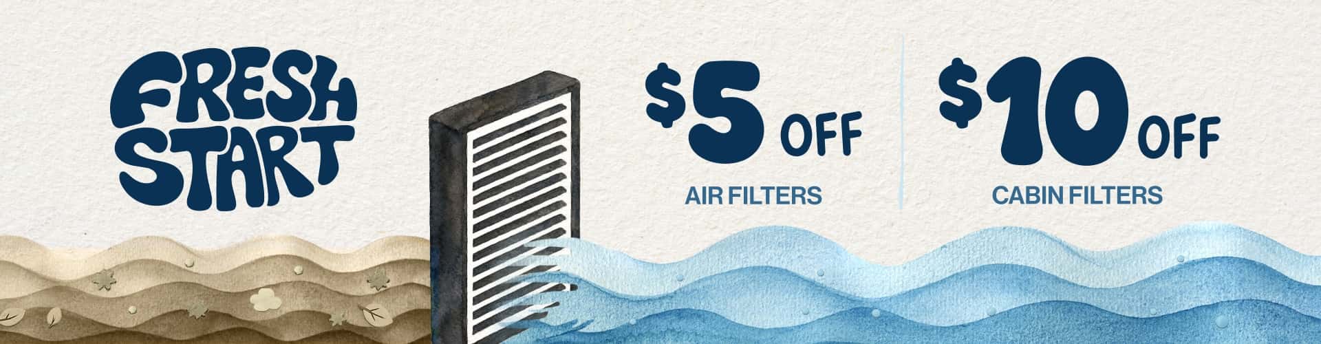 Fresh Start | $5 off air filters. $10 off cabin filters.