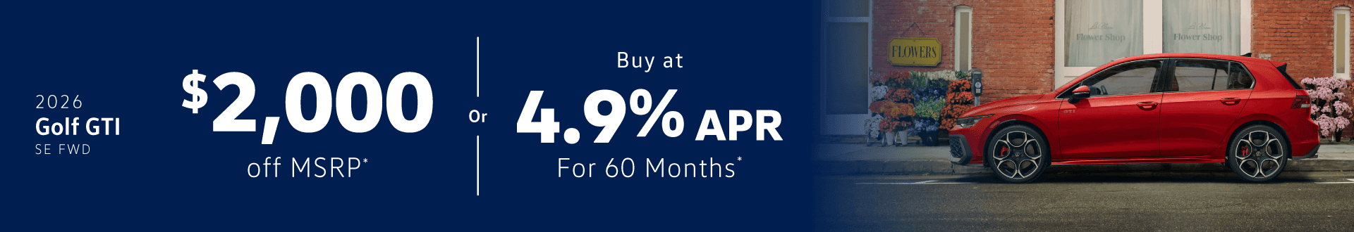 2026 GTI SE FWD : $2,000 off or 4.90% APR for 60 months when you buy*