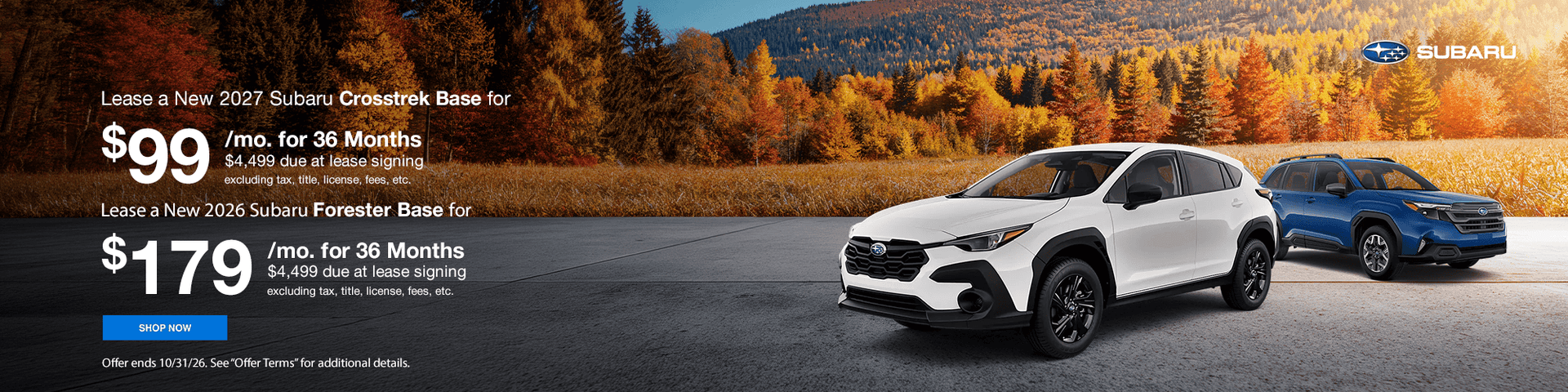 New 2027 Subaru Crosstrek Base Lease for $99/mo. for 36 Months $4,499 due at lease signing, excluding tax, title, license, fees, etc. SUBTEXT New 2026 Subaru Forester Base Lease for $179/mo. for 36 Months $4,499 due at lease signing, excluding tax, title,