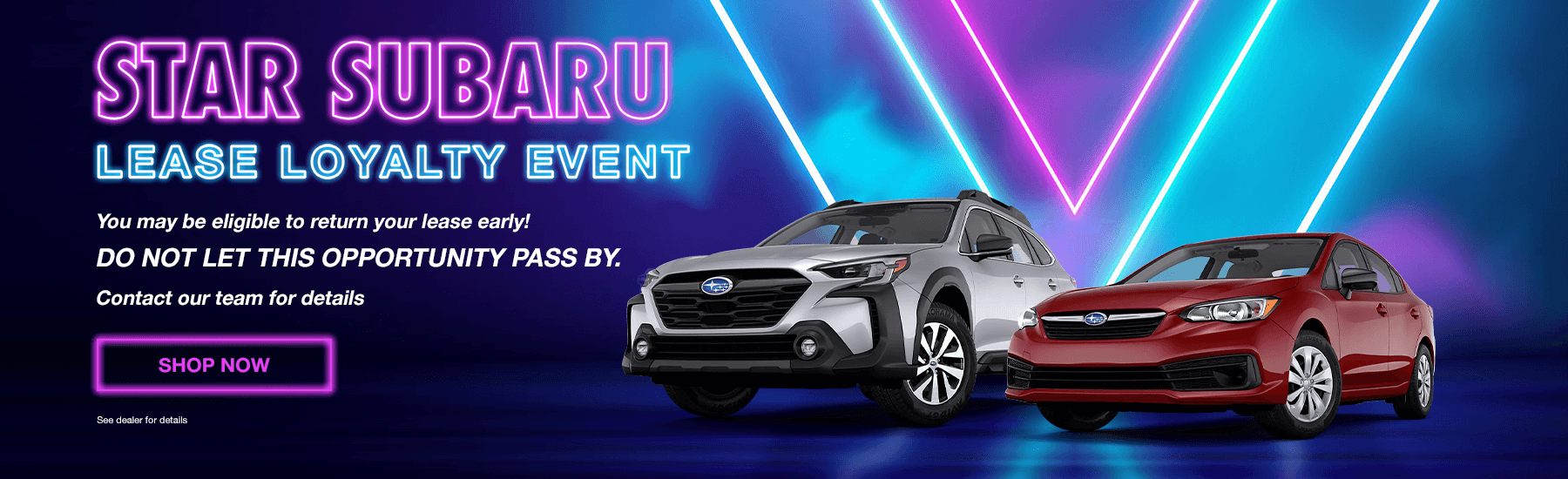 Star Subaru Lease Loyalty Event You may be eligible to return your lease early! Do not let this opportunity pass by. Contact our team for details