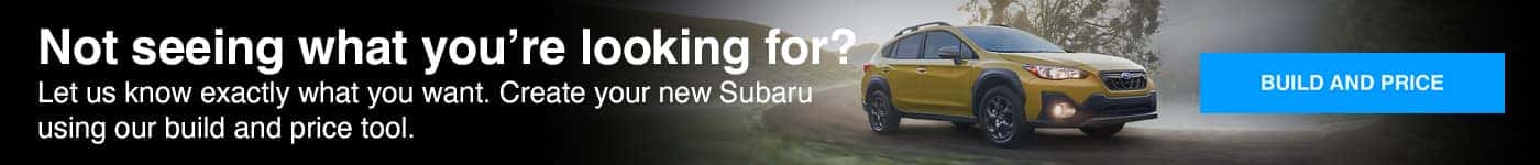 Not seeing what you're looking for? Let us know exactly what you want. Create your new Subaru using our build and price tool.
